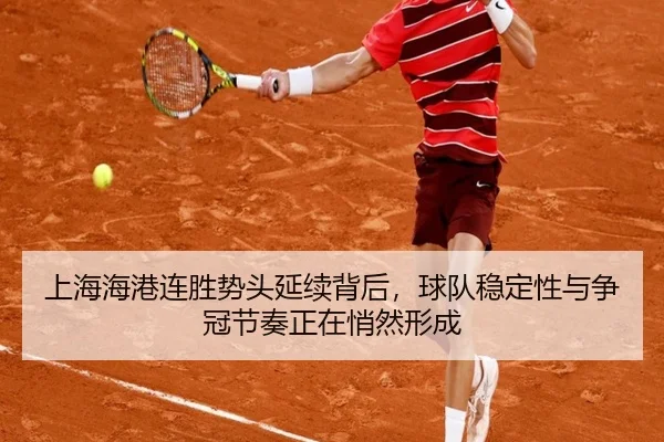 上海海港连胜势头延续背后，球队稳定性与争冠节奏正在悄然形成（kaiyun）